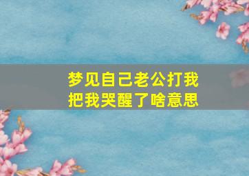 梦见自己老公打我把我哭醒了啥意思