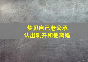 梦见自己老公承认出轨并和他离婚