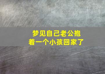 梦见自己老公抱着一个小孩回家了