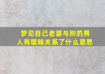 梦见自己老婆与别的男人有暧昧关系了什么意思