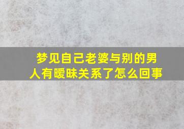 梦见自己老婆与别的男人有暧昧关系了怎么回事