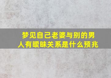 梦见自己老婆与别的男人有暧昧关系是什么预兆