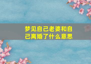 梦见自己老婆和自己离婚了什么意思