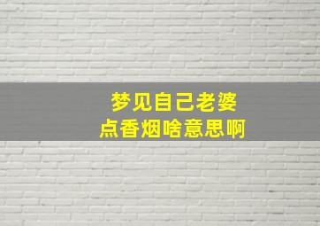 梦见自己老婆点香烟啥意思啊