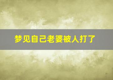 梦见自己老婆被人打了