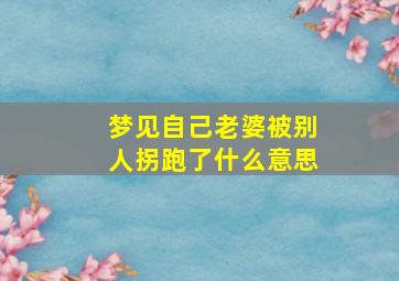 梦见自己老婆被别人拐跑了什么意思