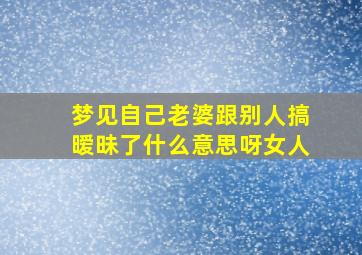 梦见自己老婆跟别人搞暧昧了什么意思呀女人