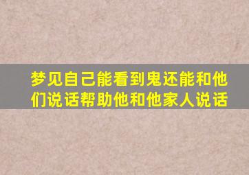 梦见自己能看到鬼还能和他们说话帮助他和他家人说话