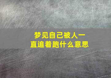 梦见自己被人一直追着跑什么意思