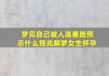 梦见自己被人追着跑预示什么预兆解梦女生怀孕