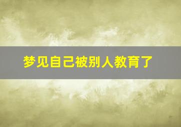 梦见自己被别人教育了