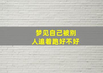 梦见自己被别人追着跑好不好