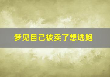 梦见自己被卖了想逃跑