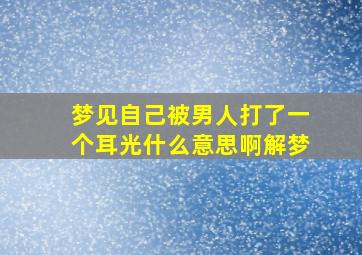 梦见自己被男人打了一个耳光什么意思啊解梦