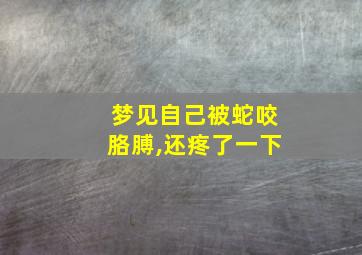 梦见自己被蛇咬胳膊,还疼了一下