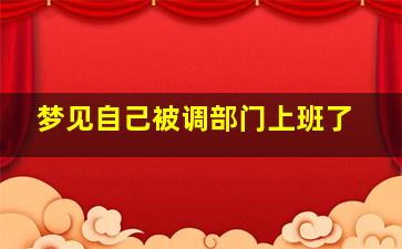 梦见自己被调部门上班了