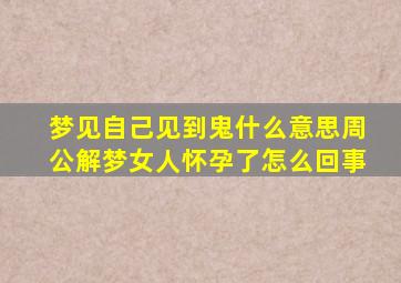 梦见自己见到鬼什么意思周公解梦女人怀孕了怎么回事