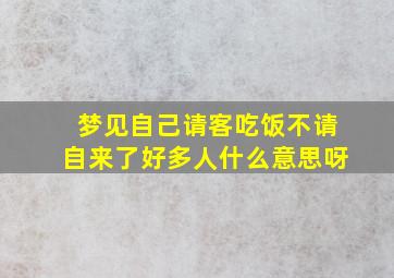 梦见自己请客吃饭不请自来了好多人什么意思呀