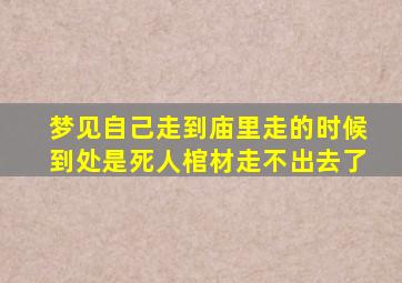 梦见自己走到庙里走的时候到处是死人棺材走不出去了