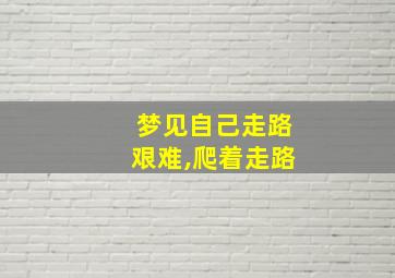 梦见自己走路艰难,爬着走路