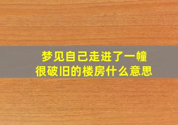 梦见自己走进了一幢很破旧的楼房什么意思