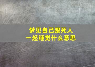 梦见自己跟死人一起睡觉什么意思