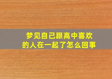 梦见自己跟高中喜欢的人在一起了怎么回事