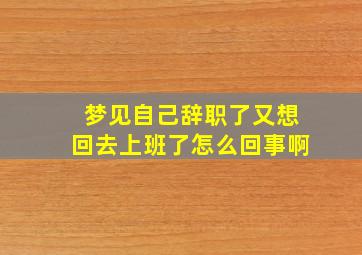 梦见自己辞职了又想回去上班了怎么回事啊