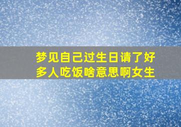 梦见自己过生日请了好多人吃饭啥意思啊女生