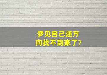 梦见自己迷方向找不到家了?