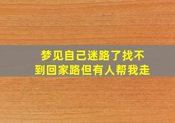 梦见自己迷路了找不到回家路但有人帮我走