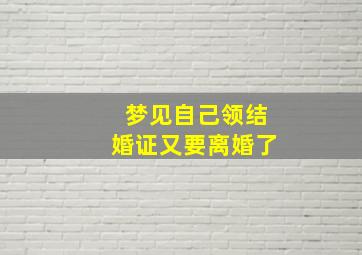 梦见自己领结婚证又要离婚了