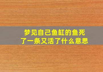 梦见自己鱼缸的鱼死了一条又活了什么意思