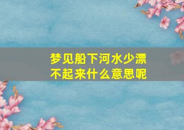 梦见船下河水少漂不起来什么意思呢