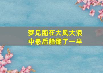 梦见船在大风大浪中最后船翻了一半