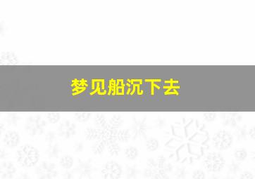 梦见船沉下去