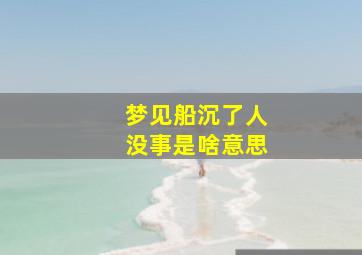 梦见船沉了人没事是啥意思