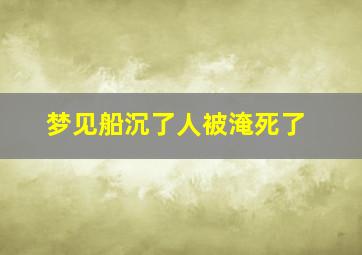 梦见船沉了人被淹死了