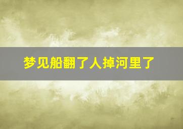 梦见船翻了人掉河里了