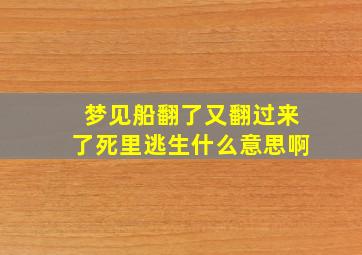 梦见船翻了又翻过来了死里逃生什么意思啊