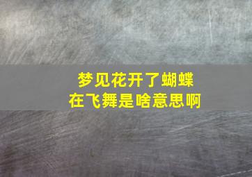 梦见花开了蝴蝶在飞舞是啥意思啊