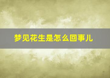 梦见花生是怎么回事儿