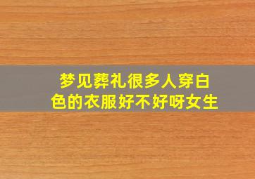 梦见葬礼很多人穿白色的衣服好不好呀女生