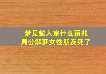 梦见蛇入室什么预兆周公解梦女性朋友死了