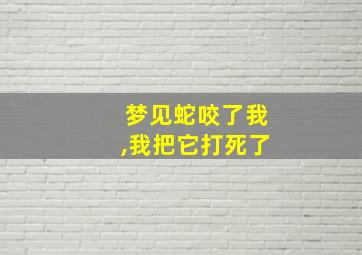 梦见蛇咬了我,我把它打死了