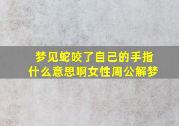 梦见蛇咬了自己的手指什么意思啊女性周公解梦