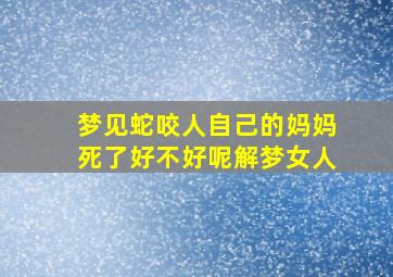 梦见蛇咬人自己的妈妈死了好不好呢解梦女人