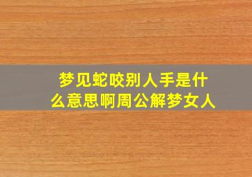 梦见蛇咬别人手是什么意思啊周公解梦女人