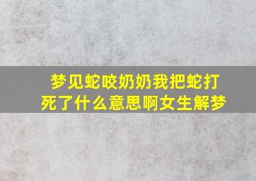 梦见蛇咬奶奶我把蛇打死了什么意思啊女生解梦