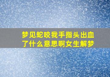 梦见蛇咬我手指头出血了什么意思啊女生解梦